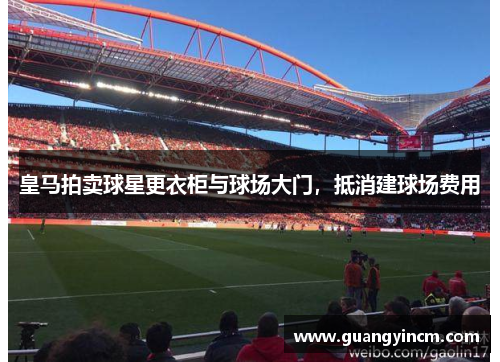 皇马拍卖球星更衣柜与球场大门,抵消建球场费用